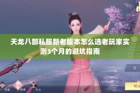 天龙八部私服新老版本怎么选老玩家实测3个月的避坑指南 天龙八部私服新老版本怎么选老玩家实测3个月的避坑指南