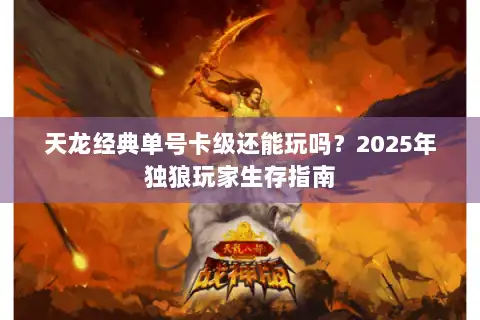 天龙经典单号卡级还能玩吗？2025年独狼玩家生存指南