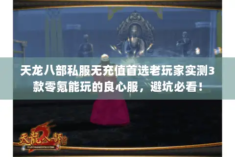 天龙八部私服无充值首选老玩家实测3款零氪能玩的良心服，避坑必看！