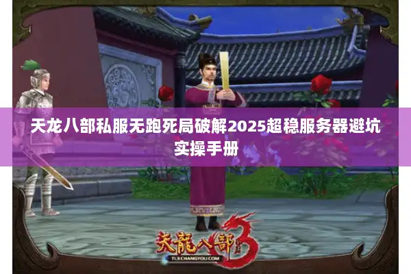 天龙八部私服无跑死局破解2025超稳服务器避坑实操手册