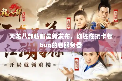天龙八部私服最新发布，你还在玩卡顿bug的老服务器