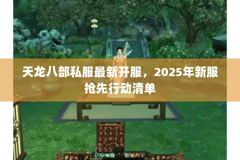 天龙八部私服最新开服，2025年新服抢先行动清单