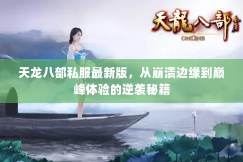 天龙八部私服最新版，从崩溃边缘到巅峰体验的逆袭秘籍
