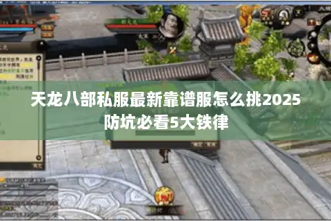 天龙八部私服最新靠谱服怎么挑2025防坑必看5大铁律