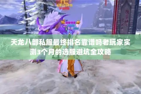 天龙八部私服最终排名靠谱吗老玩家实测3个月的选服避坑全攻略