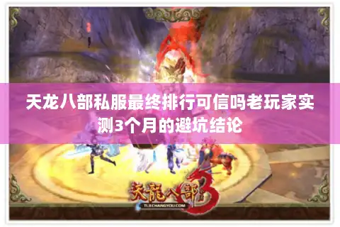 天龙八部私服最终排行可信吗老玩家实测3个月的避坑结论