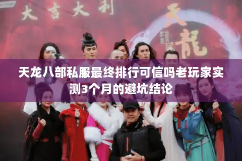 天龙八部私服最终排行可信吗老玩家实测3个月的避坑结论