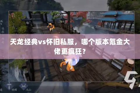 天龙经典vs怀旧私服,哪个版本氪金大佬更疯狂? 天龙经典vs怀旧私服,哪个版本氪金大佬更疯狂?