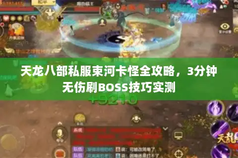 天龙八部私服束河卡怪全攻略,3分钟无伤刷BOSS技巧实测 天龙八部私服束河卡怪全攻略,3分钟无伤刷BOSS技巧实测