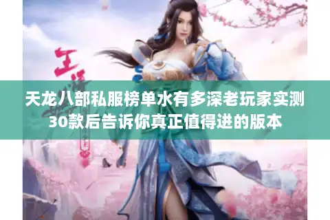 天龙八部私服榜单水有多深老玩家实测30款后告诉你真正值得进的版本