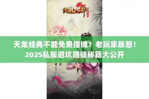 天龙经典不能免费摆摊?老玩家暴怒!2025私服避坑赚钱秘籍大公开 天龙经典不能免费摆摊?老玩家暴怒!2025私服避坑赚钱秘籍大公开