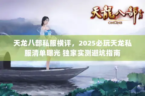 天龙八部私服横评，2025必玩天龙私服清单曝光 独家实测避坑指南