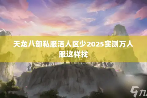 天龙八部私服活人区少2025实测万人服这样找