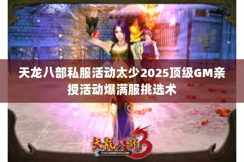 天龙八部私服活动太少2025顶级GM亲授活动爆满服挑选术