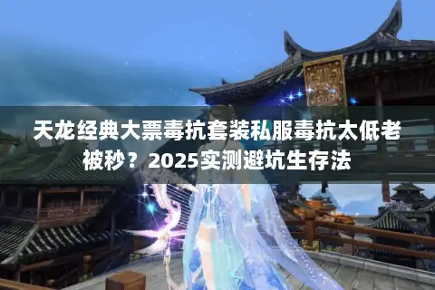 天龙经典大票毒抗套装私服毒抗太低老被秒？2025实测避坑生存法