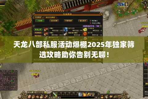 天龙八部私服活动爆棚2025年独家筛选攻略助你告别无聊！