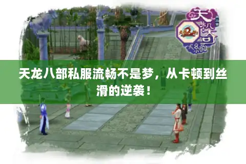 天龙八部私服流畅不是梦，从卡顿到丝滑的逆袭！