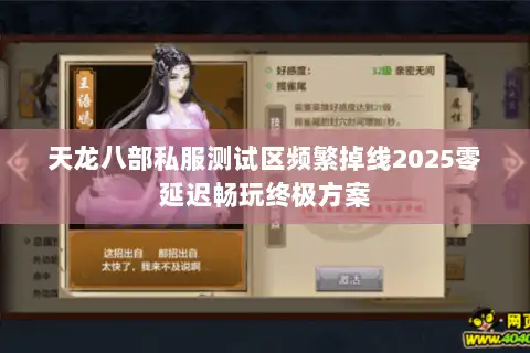 天龙八部私服测试区频繁掉线2025零延迟畅玩终极方案 天龙八部私服测试区频繁掉线2025零延迟畅玩终极方案