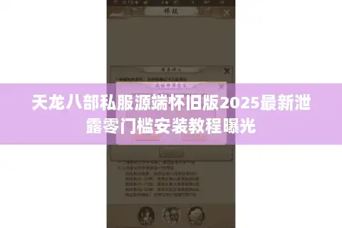 天龙八部私服源端怀旧版2025最新泄露零门槛安装教程曝光