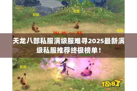 天龙八部私服满级服难寻2025最新满级私服推荐终极榜单！