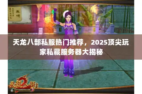 天龙八部私服热门推荐,2025顶尖玩家私藏服务器大揭秘 天龙八部私服热门推荐,2025顶尖玩家私藏服务器大揭秘