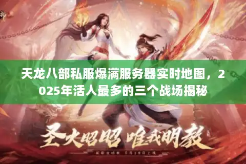 天龙八部私服爆满服务器实时地图，2025年活人最多的三个战场揭秘