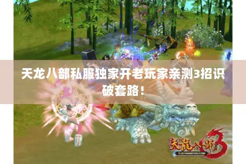天龙八部私服独家开老玩家亲测3招识破套路! 天龙八部私服独家开老玩家亲测3招识破套路!