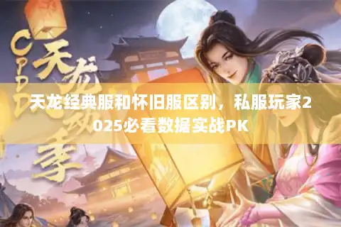 天龙经典服和怀旧服区别，私服玩家2025必看数据实战PK