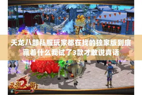 天龙八部私服玩家都在找的独家版到底藏着什么我试了3款才敢说真话