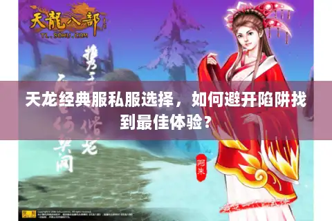 天龙经典服私服选择,如何避开陷阱找到最佳体验? 天龙经典服私服选择,如何避开陷阱找到最佳体验?