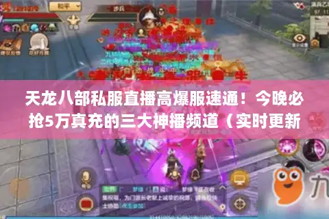天龙八部私服直播高爆服速通！今晚必抢5万真充的三大神播频道（实时更新）