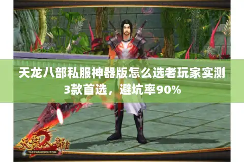 天龙八部私服神器版怎么选老玩家实测3款首选，避坑率90%