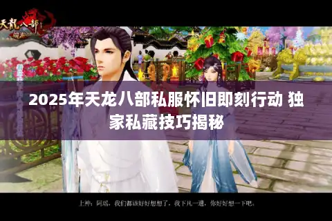 2025年天龙八部私服怀旧即刻行动 独家私藏技巧揭秘