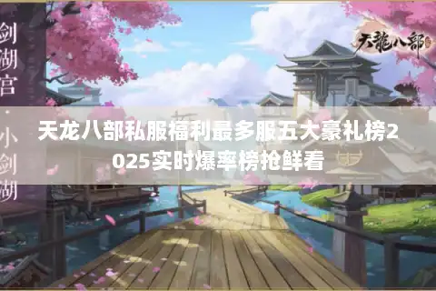 天龙八部私服福利最多服五大豪礼榜2025实时爆率榜抢鲜看 天龙八部私服福利最多服五大豪礼榜2025实时爆率榜抢鲜看