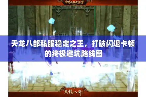 天龙八部私服稳定之王，打破闪退卡顿的终极避坑路线图