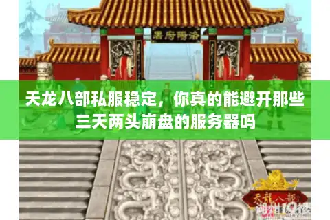 天龙八部私服稳定，你真的能避开那些三天两头崩盘的服务器吗