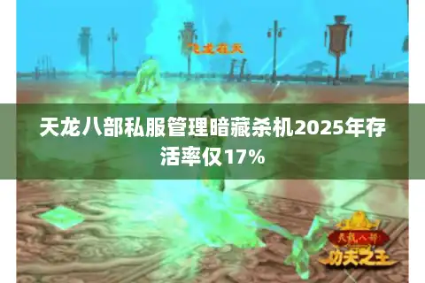 天龙八部私服管理暗藏杀机2025年存活率仅17% 天龙八部私服管理暗藏杀机2025年存活率仅17%