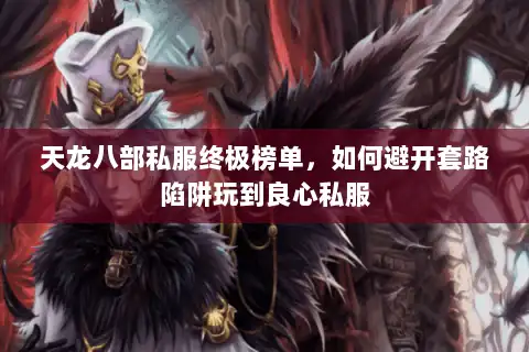 天龙八部私服终极榜单,如何避开套路陷阱玩到良心私服 天龙八部私服终极榜单,如何避开套路陷阱玩到良心私服