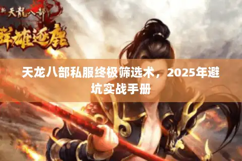 天龙八部私服终极筛选术,2025年避坑实战手册 天龙八部私服终极筛选术,2025年避坑实战手册