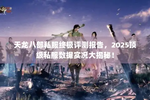 天龙八部私服终极评测报告,2025顶级私服数据实况大揭秘! 天龙八部私服终极评测报告,2025顶级私服数据实况大揭秘!