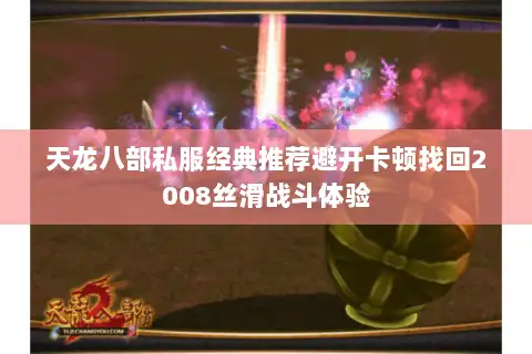 天龙八部私服经典推荐避开卡顿找回2008丝滑战斗体验 天龙八部私服经典推荐避开卡顿找回2008丝滑战斗体验