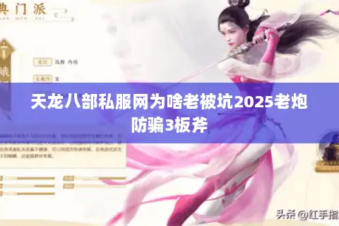 天龙八部私服网为啥老被坑2025老炮防骗3板斧 天龙八部私服网为啥老被坑2025老炮防骗3板斧