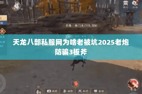 天龙八部私服网为啥老被坑2025老炮防骗3板斧 天龙八部私服网为啥老被坑2025老炮防骗3板斧
