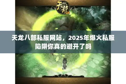天龙八部私服网站，2025年爆火私服陷阱你真的避开了吗