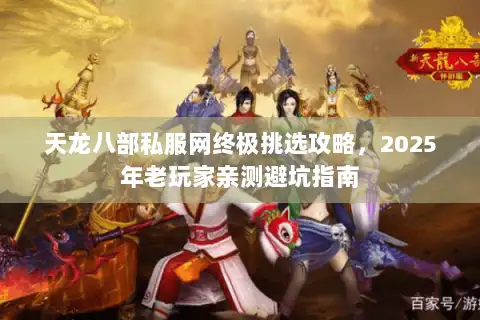 天龙八部私服网终极挑选攻略，2025年老玩家亲测避坑指南