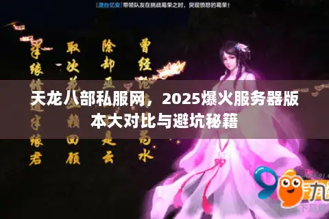 天龙八部私服网,2025爆火服务器版本大对比与避坑秘籍 天龙八部私服网,2025爆火服务器版本大对比与避坑秘籍
