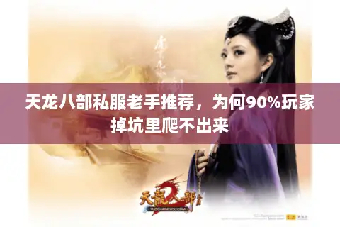 天龙八部私服老手推荐,为何90%玩家掉坑里爬不出来 天龙八部私服老手推荐,为何90%玩家掉坑里爬不出来