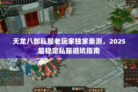 天龙八部私服老玩家独家亲测,2025超稳定私服避坑指南 天龙八部私服老玩家独家亲测,2025超稳定私服避坑指南