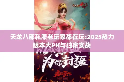 天龙八部私服老玩家都在玩:2025热力版本大PK与独家实战 天龙八部私服老玩家都在玩:2025热力版本大PK与独家实战
