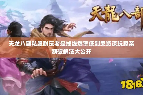 天龙八部私服耐玩老是掉线爆率低到哭资深玩家亲测破解法大公开